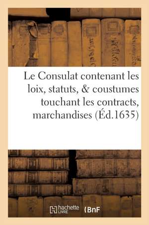 Le Consulat: Contenant Les Loix, Statuts, & Coustumes Touchant Les Contracts, Marchandises de François Mayssoni