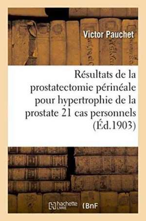 Résultats de la Prostatectomie Périnéale Pour Hypertrophie de la Prostate 21 Cas Personnels de Victor Pauchet