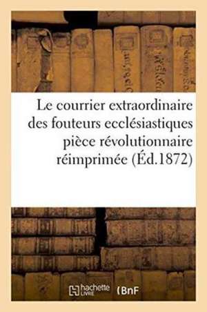 Le Courrier Extraordinaire Des Fouteurs Ecclésiastiques: Pièce Révolutionnaire Réimprimée de Louis Charles de Machault