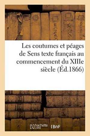 Les Coutumes Et Péages de Sens: Texte Français Au Commencement Du Xiiie Siècle de Albert Lecoy De La Marche