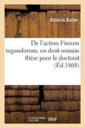 de l'Action Finium Regundorum, En Droit Romain: Du Bornage Et Des Actions En Délimitation: Thèse de Barbe