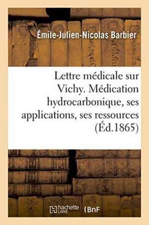 Lettre Médicale Sur Vichy. Médication Hydrocarbonique, Ses Applications, Ses Ressources Médicales de Émile-Julien-Nicolas Barbier