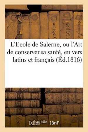 L'Ecole de Salerne, Ou l'Art de Conserver Sa Santé, En Vers Latins Et Français. Suivi d'Un Discours de F. Seguin