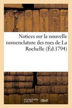 Notices Sur La Nouvelle Nomenclature Des Rues de la Rochelle Par Plusieurs Citoyens de Cette Commune de Chauvet