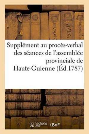 Supplément Au Procès-Verbal Des Séances de l'Assemblée Provinciale de Haute-Guienne À Villefranche de Crapart