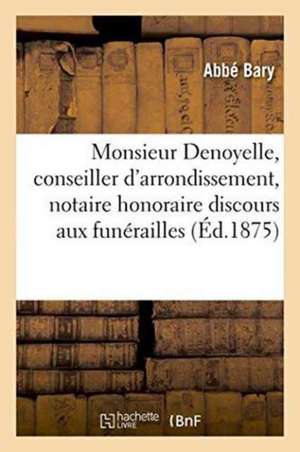 Monsieur Denoyelle, Conseiller d'Arrondissement, Notaire Honoraire Discours Aux Funérailles de Abbé Bary