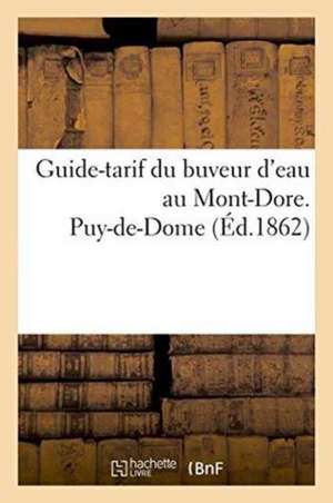 Guide-Tarif Du Buveur d'Eau Au Mont-Dore. Puy-De-Dome 1862 de ""