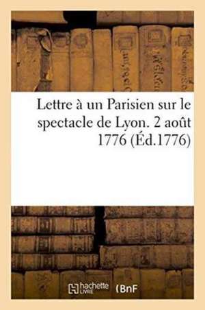 Lettre À Un Parisien Sur Le Spectacle de Lyon. 2 Aout 1776. de ""