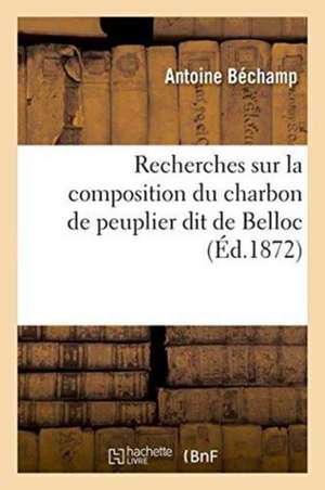 Recherches Sur La Composition Du Charbon de Peuplier Dit de Belloc de Antoine Béchamp