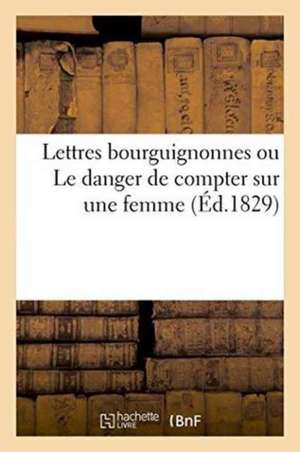 Lettres Bourguignonnes Ou Le Danger de Compter Sur Une Femme de ""