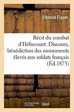 Récit Du Combat d'Hébecourt. Discours Janvier 1873, Bénédiction Des Monuments Aux Soldats Français de Fiquet