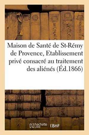 Maison de Santé de Saint-Rémy de Provence, Etablissement Privé Consacré Au Traitement Des Aliénés de ""