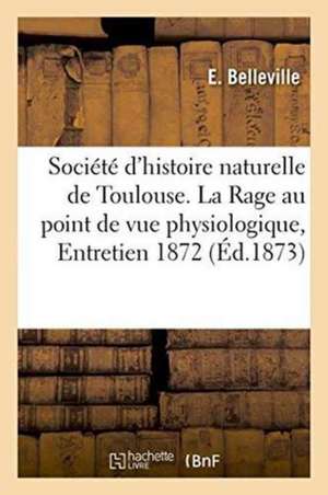 Société d'Histoire Naturelle de Toulouse. La Rage Au Point de Vue Physiologique, Entretien 1872 de E. Belleville