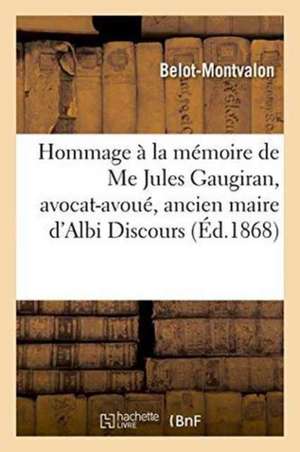 Hommage À La Mémoire de Me Jules Gaugiran, Avocat-Avoué, Ancien Maire d'Albi Discours de Belot-Montvalon