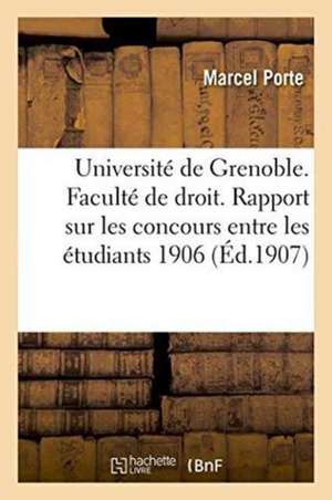 Université de Grenoble. Faculté de Droit. Rapport Sur Les Concours Entre Les Étudiants 1906-1907 de Marcel Porte