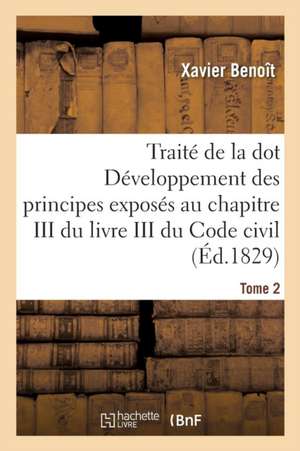 Traité de la Dot Développement Des Principes: Chapitre III Du Livre III Du Code Civil Tome 2 de Benoît