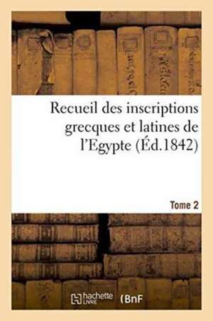 Recueil Des Inscriptions Grecques Et Latines de l'Egypte. Tome 2 de Antoine Jean Letronne