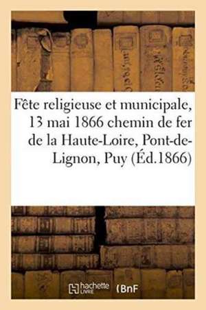 Fête Religieuse Et Municipale, 13 Mai 1866 Chemin de Fer de la Haute-Loire, Du Pont-De-Lignon Au Puy de ""