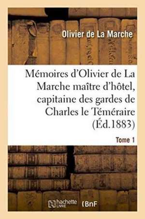 Mémoires d'Olivier de la Marche Maître d'Hôtel, Capitaine Des Gardes de Charles Le Téméraire Tome 1 de Olivier De La Marche