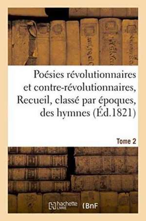 Poésies Révolutionnaires Et Contre-Révolutionnaires, Recueil, Classé Par Époques, Des Hymnes Tome 2 de ""