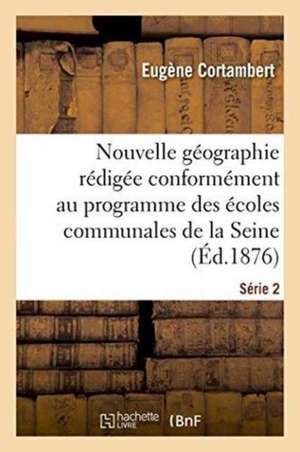 Nouvelle Géographie Rédigée Conformément Au Programme Des Écoles Communales de la Seine Série 2 de Eugène Cortambert