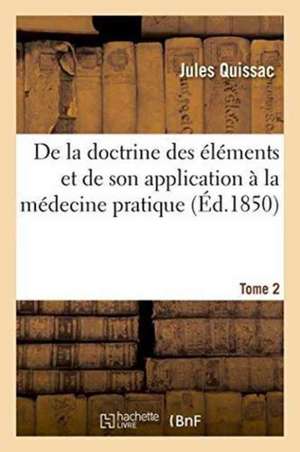 de la Doctrine Des Éléments Et de Son Application À La Médecine Pratique. Tome 2 de Jules Quissac