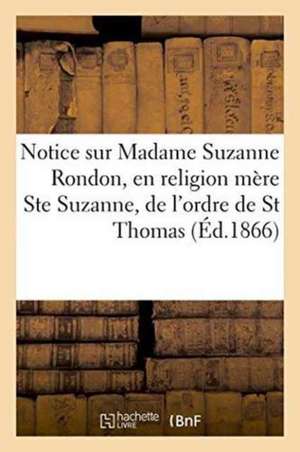 Notice Sur Madame Suzanne Rondon, En Religion Mère Ste Suzanne, de l'Ordre de St Thomas de ""