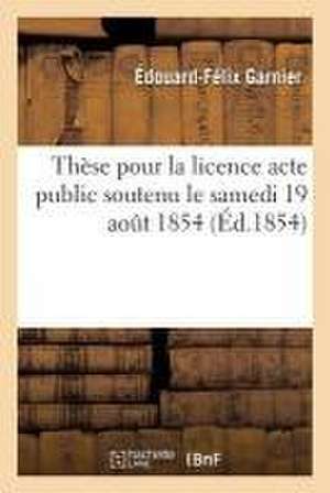 Thèse Pour La Licence Acte Public Soutenu Le Samedi 19 Aout 1854, de Garnier