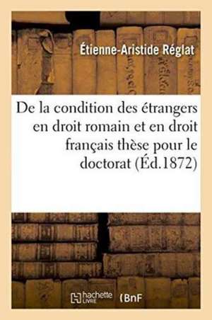 de la Condition Des Étrangers En Droit Romain Et En Droit Français, Thèse Pour Le Doctorat de Réglat