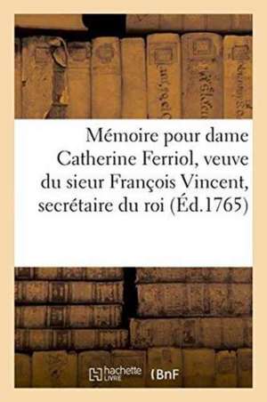 Mémoire Pour Dame Catherine Ferriol, Veuve Du Sieur François Vincent, Secrétaire Du Roi de Girardon