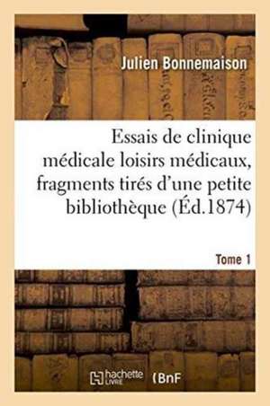 Essais de Clinique Médicale Loisirs Médicaux, Fragments Tirés d'Une Petite Bibliothèque Tome 1 de Julien Bonnemaison