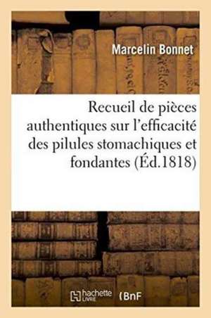 Recueil de Pièces Authentiques Sur l'Efficacité Des Pilules Stomachiques Et Fondantes de Marcelin Bonnet