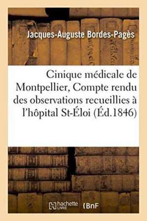 Cinique Médicale de Montpellier, Compte Rendu Des Observations Recueillies À l'Hôpital Saint-Éloi de Jacques-Auguste Bordes-Pagès