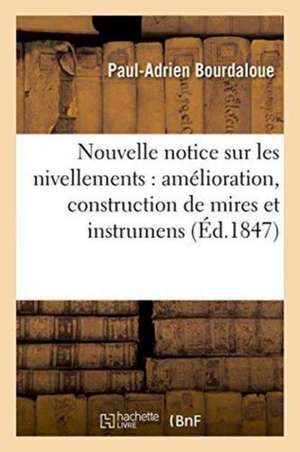 Nouvelle Notice Sur Les Nivellements: Amélioration, Construction de Mires Et Instrumens Nouveaux de Paul-Adrien Bourdaloue