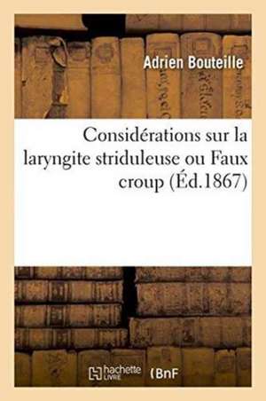 Considérations Sur La Laryngite Striduleuse Ou Faux Croup de Adrien Bouteille