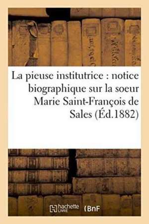 La Pieuse Institutrice: Notice Biographique Sur La Soeur Marie Saint-François de Sales de J. Ressayre