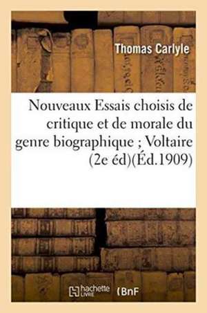 Nouveaux Essais Choisis de Critique Et de Morale Du Genre Biographique Voltaire Diderot Goethe de Thomas Carlyle