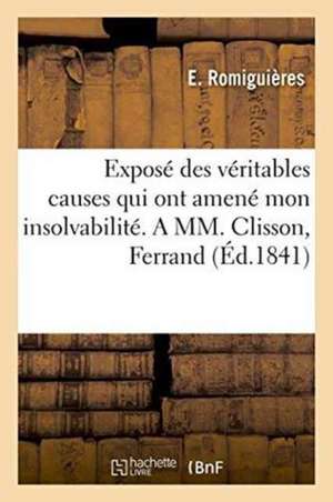 Exposé Des Véritables Causes Qui Ont Amené Mon Insolvabilité. a MM. Clisson, Ferrand Et Lancelot de E. Romiguières