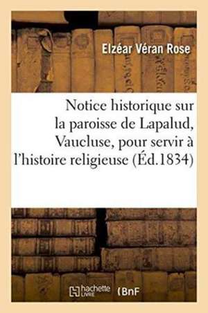 Notice Historique Sur La Paroisse de Lapalud Vaucluse, Pour Servir À l'Histoire Religieuse de Elzéar Véran Rose