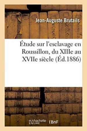 Étude Sur l'Esclavage En Roussillon, Du Xiiie Au Xviie Siècle de Jean-Auguste Brutails