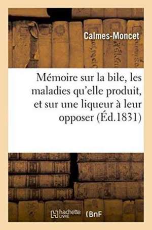 Mémoire Sur La Bile, Les Maladies Qu'elle Produit, Et Sur Une Liqueur À Leur Opposer de Calmes-Moncet