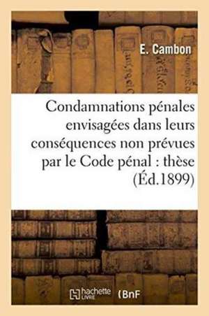 Des Condamnations Pénales Envisagées Dans Leurs Conséquences Non Prévues Par Le Code Pénal: Thèse de E. Cambon