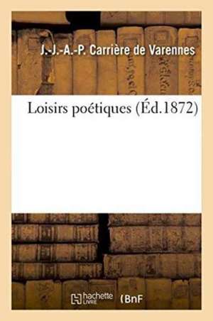 Loisirs Poétiques. Carrière de Varennes de J. Carrière de Varennes