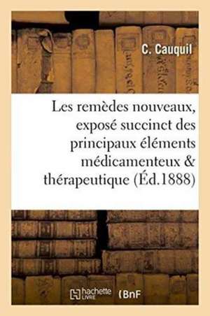 Les Remèdes Nouveaux: Exposé Succinct Des Principaux Éléments Médicamenteux de 1878 À 1888 de C. Cauquil