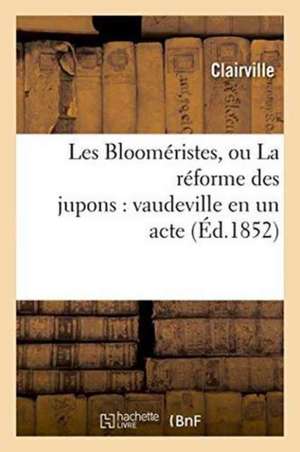 Les Blooméristes, Ou La Réforme Des Jupons: Vaudeville En Un Acte de Clairville