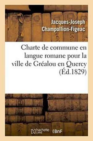 Charte de Commune En Langue Romane Pour La Ville de Gréalou En Quercy de Jacques-Joseph Champollion-Figeac