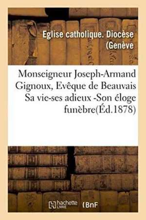 Monseigneur Joseph-Armand Gignoux, Evêque de Beauvais Sa Vie-Ses Adieux -Son Éloge de Collectif