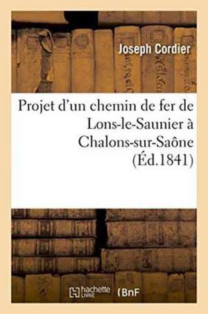 Projet d'Un Chemin de Fer de Lons-Le-Saunier À Chalons-Sur-Saône de Joseph Cordier