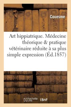 Art Hippiatrique. Médecine Théorique Et Pratique Vétérinaire Réduite À Sa Plus Simple Expression de Couesme