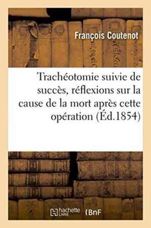 Trachéotomie Suivie de Succès, Réflexions Sur La Cause Ordinaire de la Mort Après Cette Opération de François Coutenot